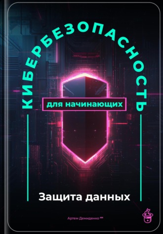 Артем Демиденко. Кибербезопасность для начинающих: Защита данных