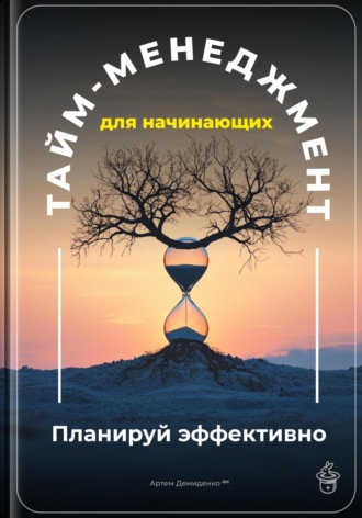 Тайм-менеджмент для начинающих: Планируй эффективно. 