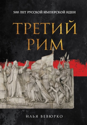 Илья Вевюрко. Третий Рим. 500 лет русской имперской идеи