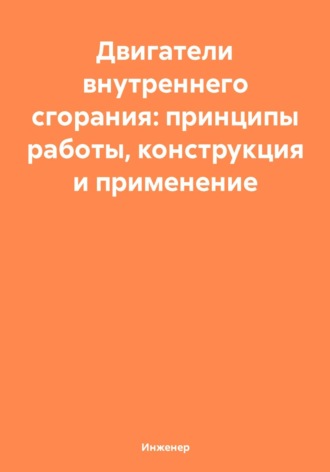 Двигатели внутреннего сгорания: принципы работы, конструкция и применение. Инженер