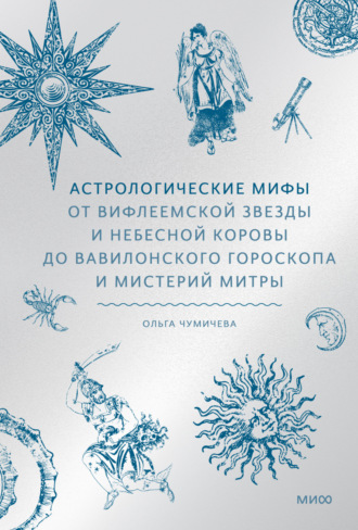 Астрологические мифы. От Вифлеемской звезды и небесной коровы до вавилонского гороскопа и мистерий Митры. Ольга Чумичева