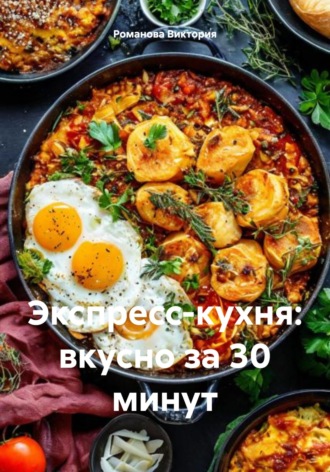 Романова Виктория. Экспресс-кухня: вкусно за 30 минут