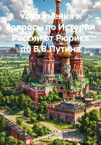 Упражнения и вопросы по Истории России от Рюрика до В.В.Путина. Dmitry Alexy Golyshev