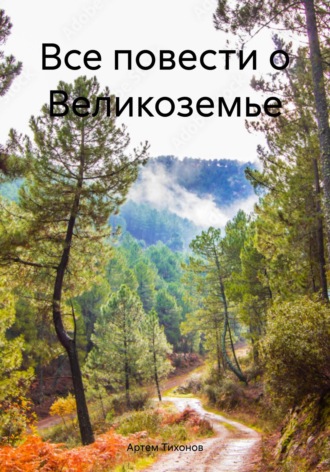 Артем Алексеевич Тихонов. Все повести о Великоземье
