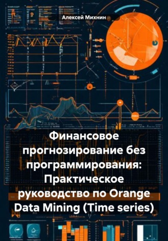 Алексей Михнин. Финансовое прогнозирование без программирования: Практическое руководство по Orange Data Mining (Time series)