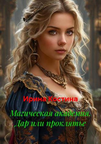 Ирина Костина. Магическая академия. Дар или проклятье