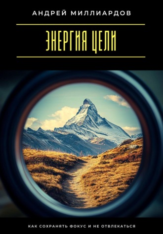 Энергия цели. Как сохранять фокус и не отвлекаться. Андрей Миллиардов