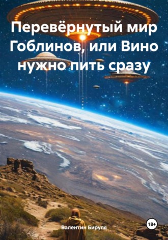 Валентин Ольгертович Бируля. Перевёрнутый мир Гоблинов, или Вино нужно пить сразу
