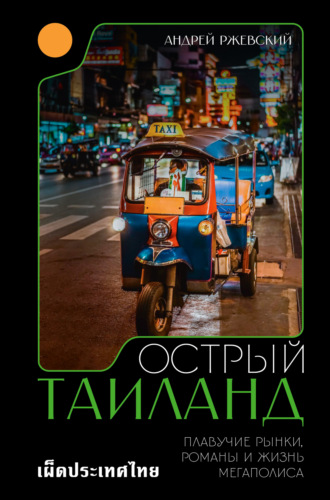 Андрей Ржевский. Острый Таиланд. Плавучие рынки, романы и жизнь мегаполиса