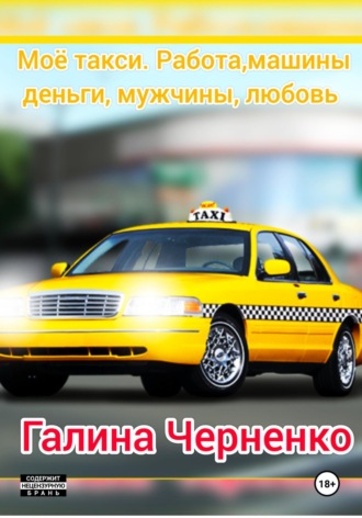 Черненко Галина. Моё такси. Работа, машины, деньги, мужчины, любовь