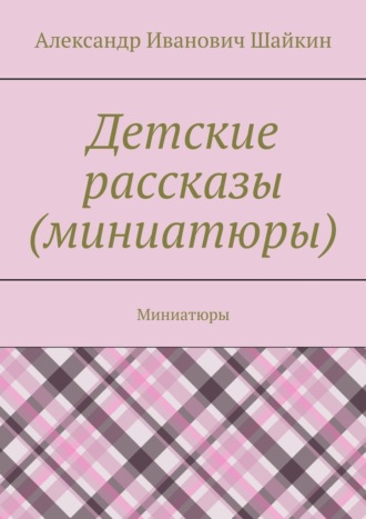 Александр Иванович Шайкин. Детские рассказы (миниатюры). Миниатюры