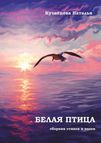 Наталья Григорьевна Кузнецова. Белая птица. Сборник стихов и песен