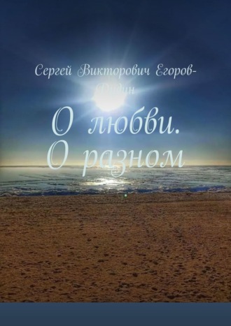 Сергей Викторович Егоров-Дудин. О любви. О разном
