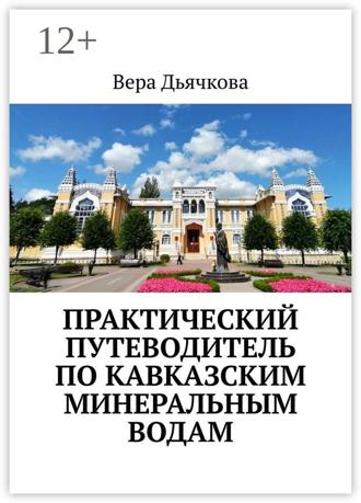 Вера Дьячкова. Практический путеводитель по Кавказским Минеральным Водам