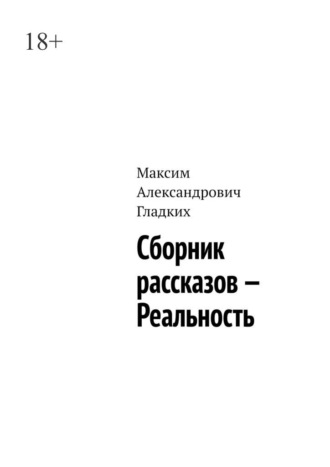 Максим Александрович Гладких. Сборник рассказов – Реальность