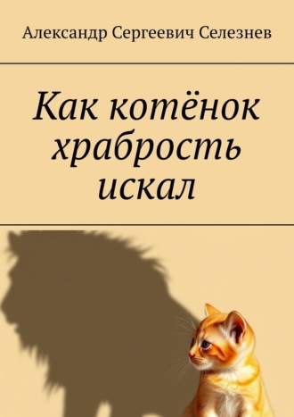Александр Сергеевич Селезнев. Как котёнок храбрость искал