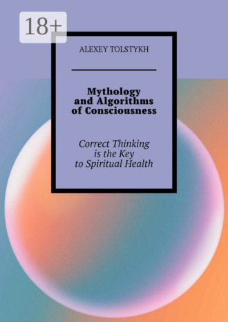 Alexey Tolstykh. Mythology and Algorithms of Consciousness. Correct Thinking is the Key to Spiritual Health