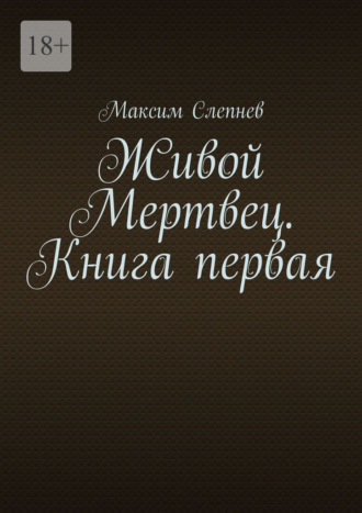 Максим Слепнев. Живой Мертвец. Книга первая.