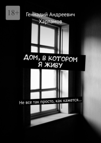 Дом, в котором я живу. Не все так просто, как кажется…. Геннадий Андреевич Харламов