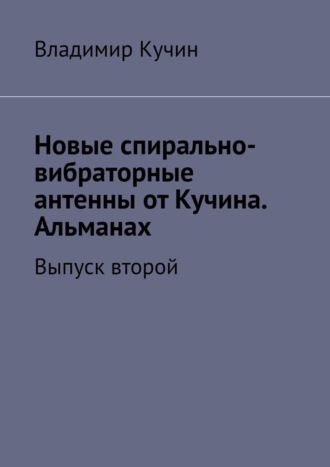 Владимир Кучин. Новые спирально-вибраторные антенны от Кучина. Альманах. Выпуск второй