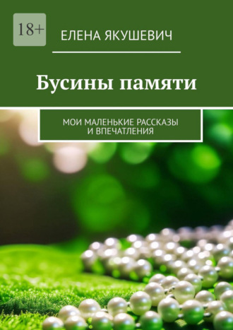 Елена Якушевич. Бусины памяти. Мои маленькие рассказы и впечатления