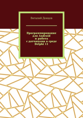 Виталий Иванович Донцов. Программирование для Android и работа с датчиками в среде Delphi 11