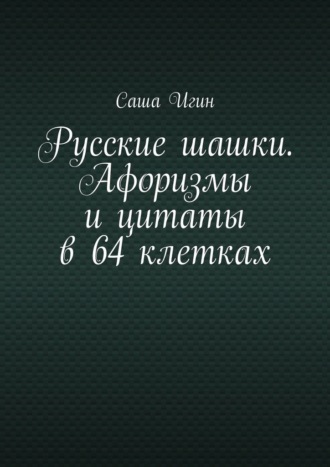 Саша Игин. Русские шашки. Афоризмы и цитаты в 64 клетках