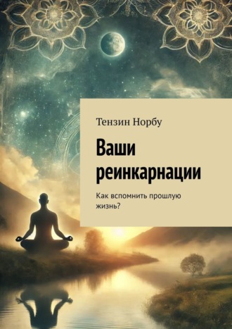 Тензин Норбу. Ваши реинкарнации. Как вспомнить прошлую жизнь?