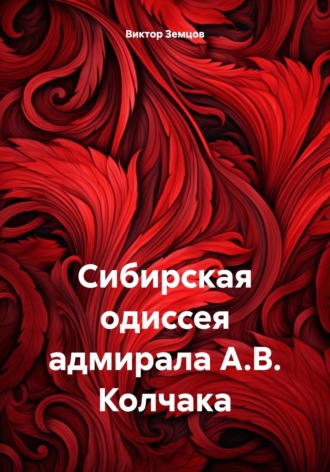 Виктор Сергеевич Земцов. Сибирская одиссея адмирала А.В. Колчака