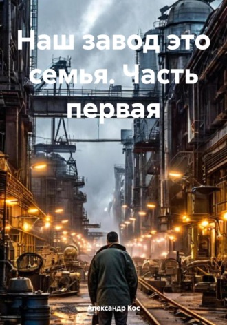 Александр Кос. Наш завод это семья. Часть первая