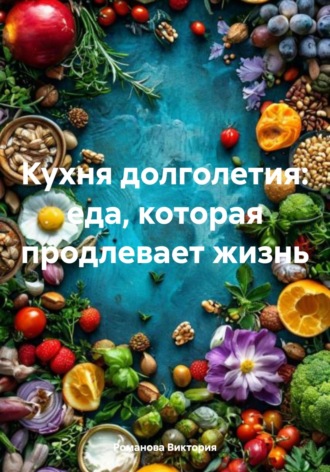 Романова Виктория. Кухня долголетия: еда, которая продлевает жизнь