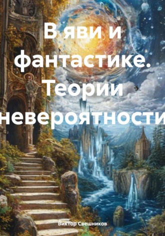 Виктор Иванович Свешников. В яви и фантастике. Теории невероятности