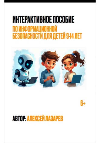 Алексей Лазарев. Интерактивное пособие по информационной безопасности для детей 9-14 лет