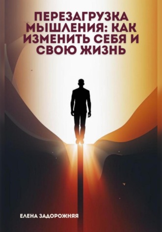 Елена Юрьевна Задорожняя. Перезагрузка мышления: Как изменить себя и свою жизнь