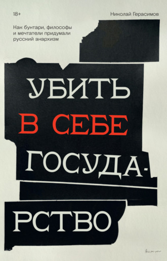 Николай Герасимов. Убить в себе государство. Как бунтари, философы и мечтатели придумали русский анархизм