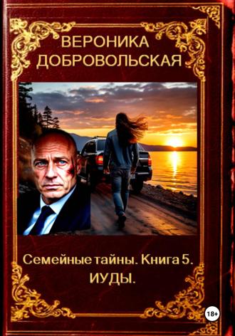 Вероника Добровольская. Семейные тайны. Книга 5. Иуды