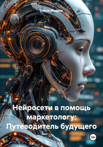 Нейросети в помощь маркетологу: Путеводитель будущего. Елена Мудрак