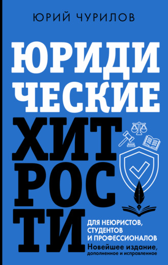 Юрий Чурилов. Юридические хитрости для неюристов, студентов и профессионалов. Новейшее издание, дополненное и исправленное