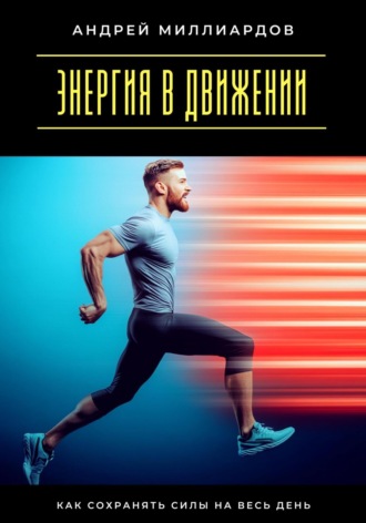 Андрей Миллиардов. Энергия в движении. Как сохранять силы на весь день