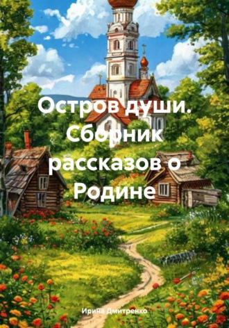 Ирина Викторовна Дмитренко. Остров души. Сборник рассказов о Родине