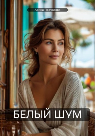 Арина Анатольевна Подчасова. Белый шум