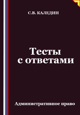 Сергей Каледин. Тесты с ответами. Административное право