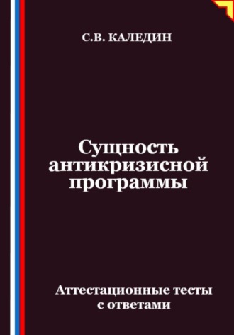 Сущность антикризисной программы. Аттестационные тесты с ответами. Сергей Каледин