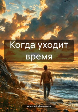 Алексей Романович Мельников. Когда уходит время