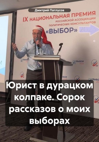 Дмитрий Патлусов. Юрист в дурацком колпаке. Сорок рассказов о моих выборах