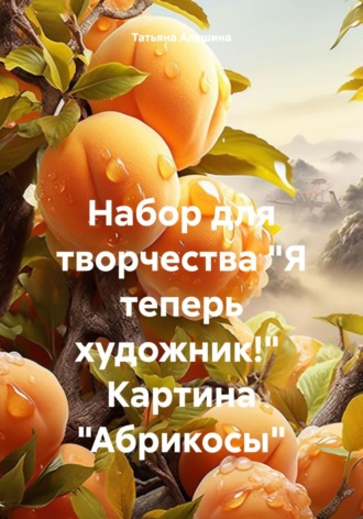 Набор для творчества «Я теперь художник!» Картина «Абрикосы». Татьяна Алексеевна Алешина