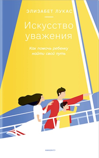 Элизабет Лукас. Искусство уважения. Как помочь ребенку найти свой путь