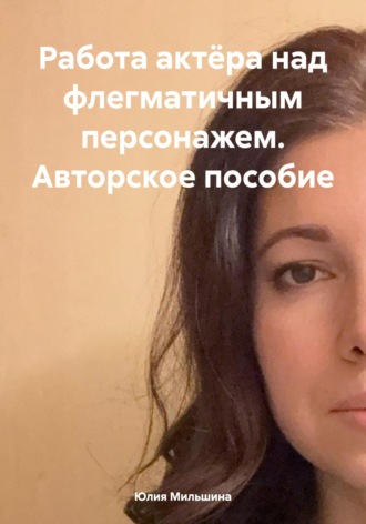 Юлия Мильшина. Работа актёра над флегматичным персонажем. Авторское пособие