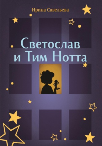 Ирина Евгеньевна Савельева. Сказка на ночь или Тим Нотта и Светослав