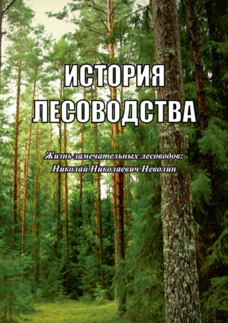 История лесоводства. Выпуск 3. Жизнь замечательных лесоводов: Николай Николаевич Неволин. 